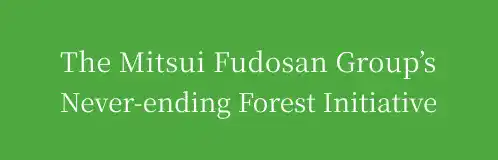 The Mitsui Fudosan Group’s Never-ending Forest Initiative