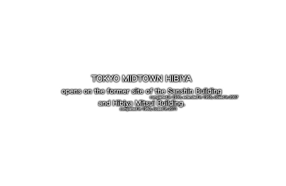 TOKYO MIDTOWN HIBIYA opens on the former site of the Sanshin Building (completed in 1930, extended in 1955, closed in 2007) and Hibiya Mitsui Building (completed in 1960, closed in 2011).