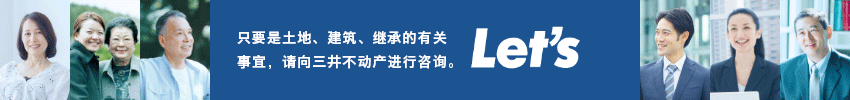 只要是土地、建筑、继承的有关事宜，请向三井不动产进行咨询。Let's