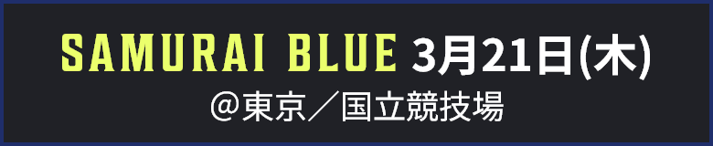 SAMURAI BLUE ３月21日(木) ＠東京／国立競技場