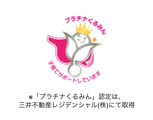 プラチナくるみん 子育てサポートしています プラチナくるみん認定は、三井不動産レジデンシャル（株）にて取得