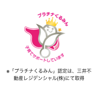 プラチナくるみん 子育てサポートしています プラチナくるみん認定は、三井不動産レジデンシャル（株）にて取得