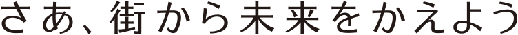 さぁ、街から未来をかえよう