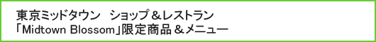 東京ミッドタウン　ショップ＆レストラン「Midtown Blossom」限定商品＆メニュー