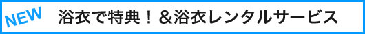 浴衣で特典！＆浴衣レンタルサービス