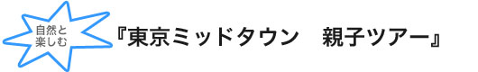 『東京ミッドタウン　親子ツアー』