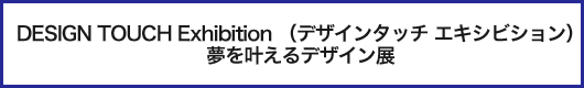 デザインタッチ エキシビション 夢を叶えるデザイン展