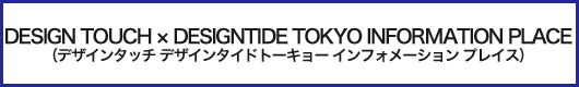 デザインタッチ デザインタイドトーキョー インフォメーション プレイス