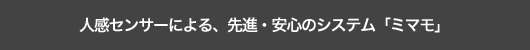 人感センサーによる、先進・安心のシステム「ミマモ」