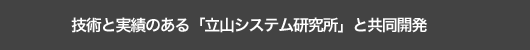 技術と実績のある「立山システム研究所」と共同開発