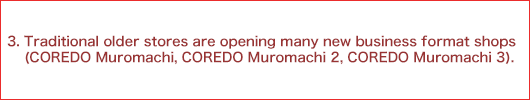 3.Traditional older stores are opening many new business format shops (COREDO Muromachi, COREDO Muromachi 2, COREDO Muromachi 3).