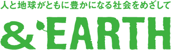 人と地球がともに豊かになる社会をめざして &EARTH