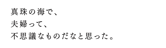 真珠の海で、夫婦って、不思議なものだなと思った。